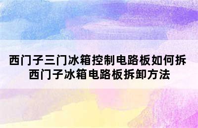 西门子三门冰箱控制电路板如何拆 西门子冰箱电路板拆卸方法